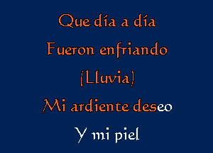 Que dia A did

Fueron enfTiando

leuviaJ

,Mi ardiente deseo

y mi piel