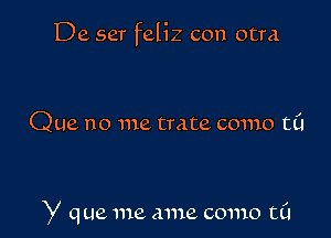 De ser feliz con otra

Que no me Irate como til

Y que me ame como t0