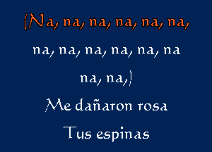 (Na, m1, m1, na, na, na,

na, na, na, na, na, na
na, my!
Me dafmron rosa

Tus espinas