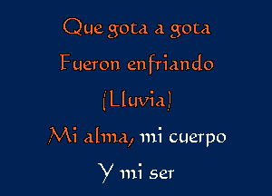 Que gota a gota
Fueron enfTiando

leuviaJ

,Mi alma, mi cuerpo

y mi ser