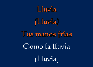 Lluvia
l Lluvia,I
Tus manos frias

Como la lluvia

f Lluvia)
