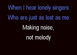 Making noise,

not melody
