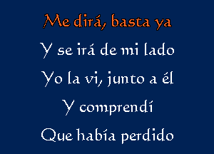 .Me dini, basta ya

Y 56 hi de mi lado

Yo la vi, junto a (El

Y comprendi
Que habia perdido
