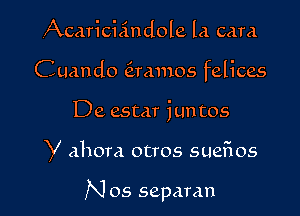 (Acariciindole la card
Cuando (irmnos felices
De estar juntos

Y ahora otros suefios

N 05 separan