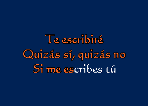 Te escribini

Quizis si, quizAs no
Si me ascribes t0