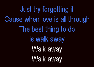 Walk away
Walk away