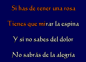 51' has dc tcncr Lina rosa

Ticncs quc mirar la cspina

Y 51' no sabcs dcl dolor

No sabnis dc la alcgria