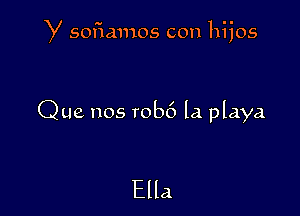 y sofiannos con hijos

Que nos rob6 la playa

Ella