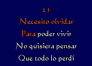 1 I
N ecesito olvidar

Para poder vivir

N o q uisiera pensar

Que todo lo perdi