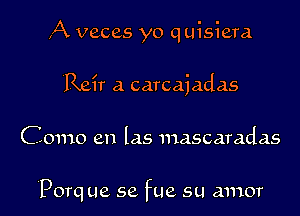 ,A veces yo q uisiera
, ! .
Rev a carcajadas

Como en las 111ascaradas

'Porq ue 5e fue su amor