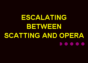 ESCALATING
BETWEEN

SCATTING AND OPERA
