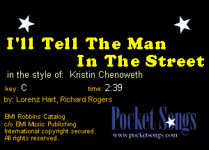 I? 451

I'll Tell The Man
In The Street

m the style of Knstm Chenoweth

key C Inc 2 39
by, Lorenz Han, chhard Rogers

EMI Robbins Catalog
cfo EMI MJSIc Publishing

Imemational copynght secured
m ngms resented, mmm