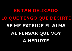 ES TAN DELICADO
L0 QUE TENGO QUE DECIRTE
SE ME EXTRUJE EL ALMA
AL PENSAR QUE VOY
A HERIRTE