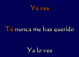 Ya ves

TL'I nunca me has querido

Ya lo ves