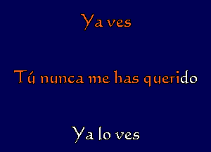 Ya ves

TL'I nunca me has querido

Ya lo ves