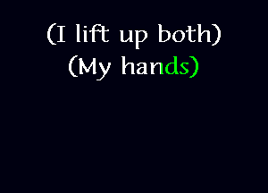 (I lift up both)
(My hands)