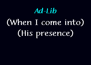 Ad-Ub
(When I come into)

(His presence)