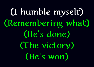 (I humble myself)
(Remembering what)

(He's done)
(The victory)
(He's won)