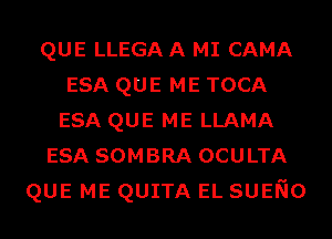 QUE LLEGA A MI CAMA
ESA QUE ME TOCA
ESA QUE ME LLAMA
ESA SOMBRA OCULTA
QUE ME QUITA EL SUENo