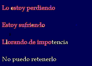 Lo estoy perdiendo

Estoy suh'ienrio

Llorandode impotencia

N o puedo retenerlo