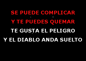 SE PUEDE COMPLICAR
Y TE PUEDES QUEMAR
TE GUSTA EL PELIGRO

Y EL DIABLO ANDA SUELTO