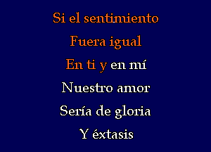 Si e1 sentimiento
Fuera igual
E11 ti y en mi

N uestro amor

Seria de gloria

Y (extasis