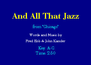 And All That J azz

from 'Chloago'

Wordb and Mano by
Fred Ebb 6c. John medsr

Key A-C
Tune 2-50