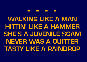 WALKING LIKE A MAN
HITI'IN' LIKE A HAMMER
SHE'S A JUVENILE SCAM
NEVER WAS A GUITI'ER
TASTY LIKE A RAINDROP