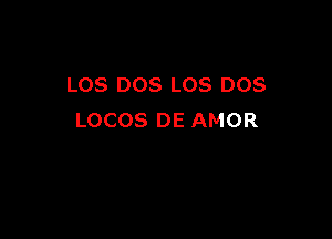 LOS DOS LOS DOS

LOCOS DE AMOR