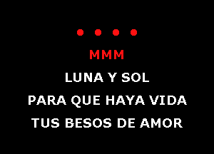 OOOO

MMM

LUNA Y SOL
PARA QUE HAYA VI DA
TUS BESOS DE AMOR