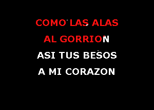 COMO' LAS ALAS
AL GORRION

ASI TUS BESOS
A MI CORAZON