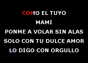 COMO EL TUYO
MAMI
PONME A VOLAR SIN ALAS
SOLO CON TU DULC-E AMOR
LID DIGO CON ORGULLO