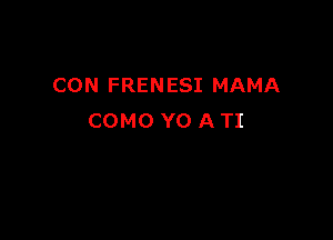 CON FRENESI MAMA

COMO Y0 A TI