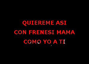 QUIEREME ASI

CON FRENESI MAMA
COMO YQA TI