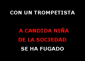CON UN TROMPETISTA

LA CANDIDA NmA
DE LA SOCIEDAD
SE HA FUGADO