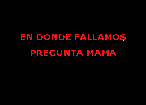 EN DONDE FALLAMOS

PREGU NTA MAMA