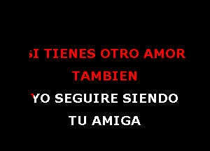 SI TIENES OTRO AMOR

TAMBIEN
Y0 SEGUIRE SIENDO
TU AMIGA