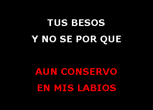 TUS BESOS
Y NO SE POR QUE

AUN CONSERVO
EN MIS LABIOS