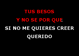 TUS BESOS
Y NO SE POR QUE

51 N0 ME QUIERES CREER
QUERIDO
