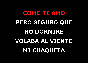 COMO TE AMO
PERO SEGURO QUE

NO DORMIRE
VOLABA AL VIENTO
MI CHAQUETA
