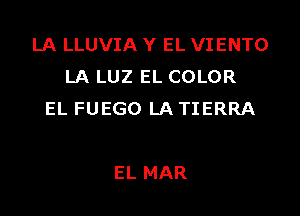 LA LLUVIA Y EL VIENTO
LA LUZ EL COLOR

EL FUEGO LA TIERRA

EL MAR