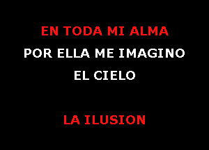 EN TODA MI ALMA
POR ELLA ME IMAGING
EL CIELO

LA ILUSION