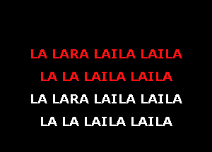 LA LARA LAILA LAILA
LA LA LAILA LAILA
LA LARA LAILA LAILA
LA LA LAILA LAILA