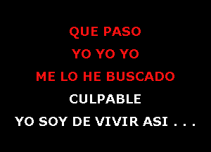 QUE PASO
Y0 Y0 Y0

ME LO HE BUSCADO
CULPABLE
Y0 SOY DE VIVIR ASI . . .