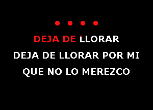 OOOO

DEJA DE LLORAR

DEJA DE LLORAR POR MI
QUE NO L0 MEREZCO