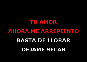 TU AMOR

AHORA ME ARREPIENTO
BASTA DE LLORAR
DEJAME SECAR