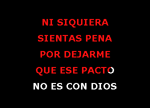 NI SIQUIERA
SIENTAS PENA

POR DEJARME
QUE ESE PACTO
N0 ES CON DIOS