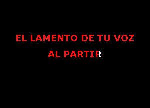 EL LAMENTO DE TU VOZ

AL PARTIR