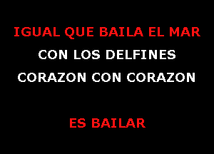 IGUAL QUE BAILA EL MAR
CON LOS DELFINES
CORAZON CON CORAZON

ES BAI LAR