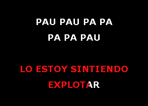 PAU PAU PA PA
PA PA PAU

L0 ESTOY SI NTI EN DO
EXPLOTAR